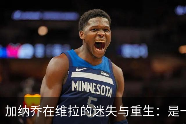 加纳乔在维拉的迷失与重生：是一场梦游还是重振旗鼓？