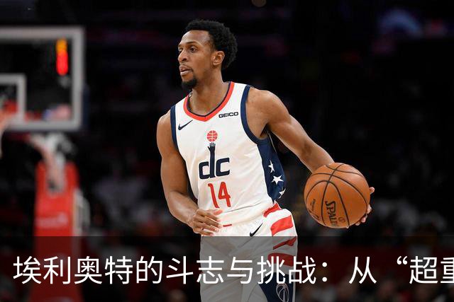 埃利奥特的斗志与挑战：从“超重”到超越！