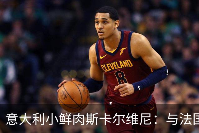 意大利小鲜肉斯卡尔维尼：与法国同场竞技，了解自我的最佳机会！