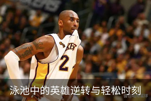 泳池中的英雄逆转与轻松时刻